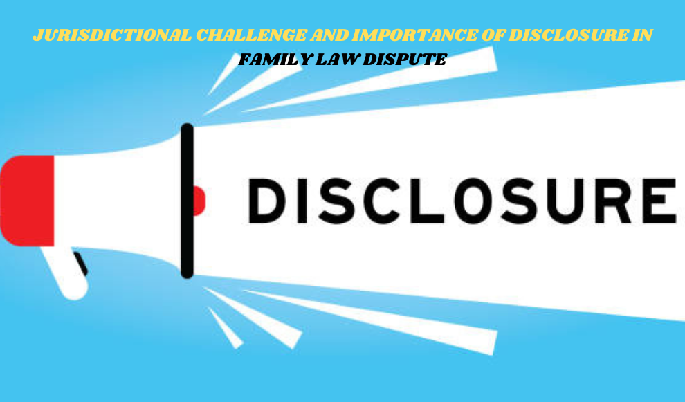 JURISDICTIONAL CHALLENGE AND IMPORTANCE OF DISCLOSURE IN FAMILY LAW DISPUTE